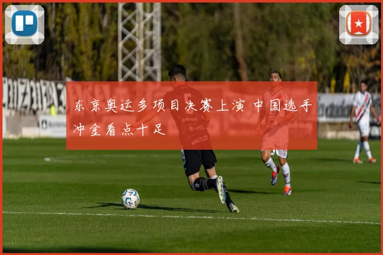 东京奥运多项目决赛上演 中国选手冲金看点十足