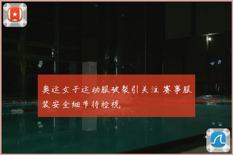 奥运女子运动服破裂引关注 赛事服装安全细节待检视