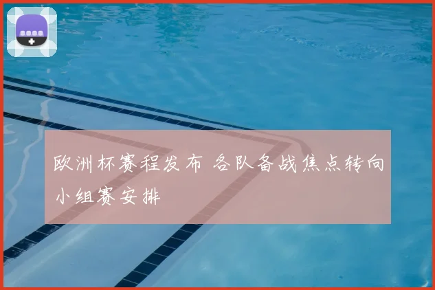欧洲杯赛程发布 各队备战焦点转向小组赛安排