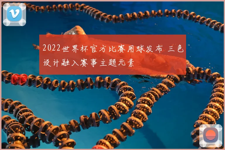 2022世界杯官方比赛用球发布 三色设计融入赛事主题元素
