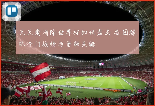 天天爱消除世界杯知识盘点 各国球队冷门战绩与晋级关键