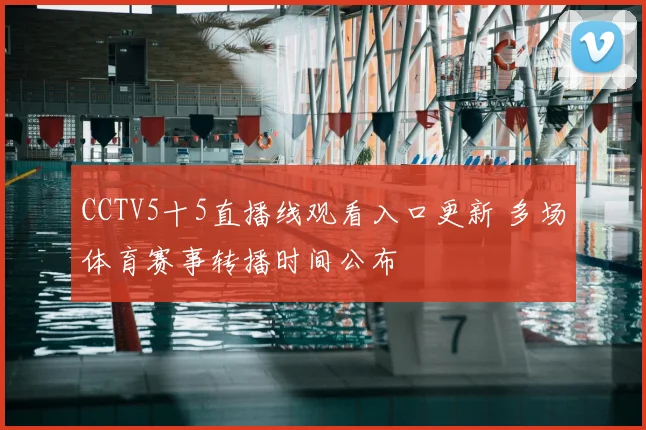 CCTV5十5直播线观看入口更新 多场体育赛事转播时间公布
