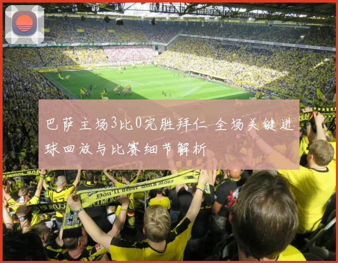 巴萨主场3比0完胜拜仁 全场关键进球回放与比赛细节解析