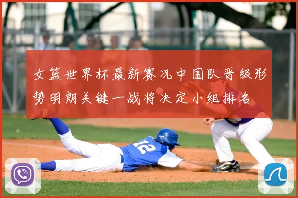 女篮世界杯最新赛况中国队晋级形势明朗关键一战将决定小组排名