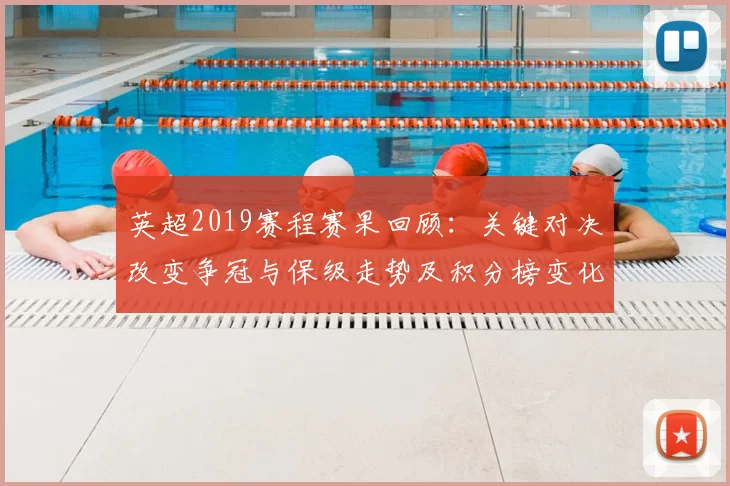 英超2019赛程赛果回顾：关键对决改变争冠与保级走势及积分榜变化