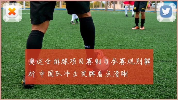 奥运会排球项目赛制与参赛规则解析 中国队冲击奖牌看点清晰