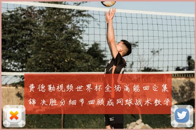 费德勒视频世界杯全场高能回合集锦 决胜分细节回顾成网球战术教学