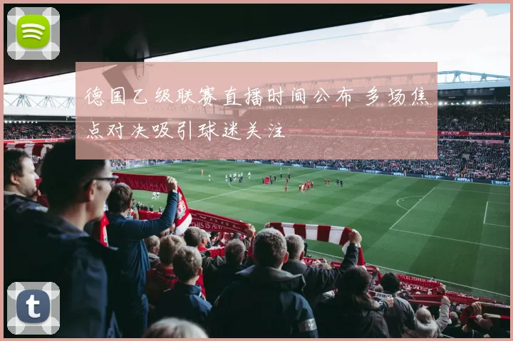 德国乙级联赛直播时间公布 多场焦点对决吸引球迷关注