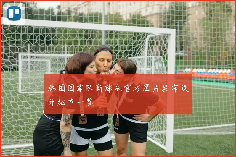 韩国国家队新球衣官方图片发布设计细节一览