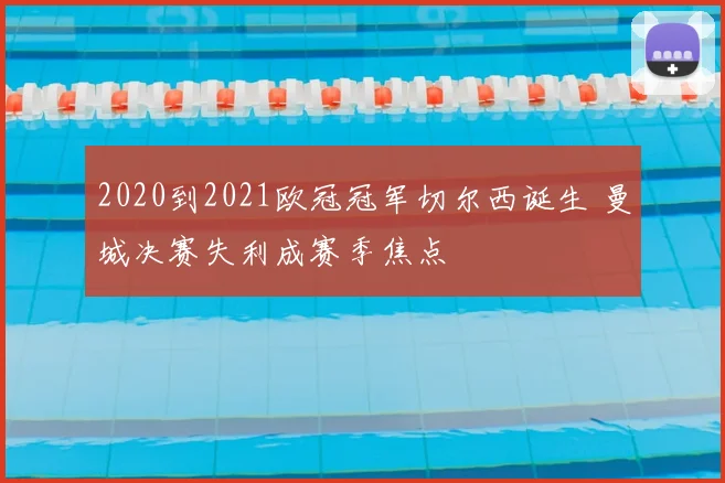 2020到2021欧冠冠军切尔西诞生 曼城决赛失利成赛季焦点