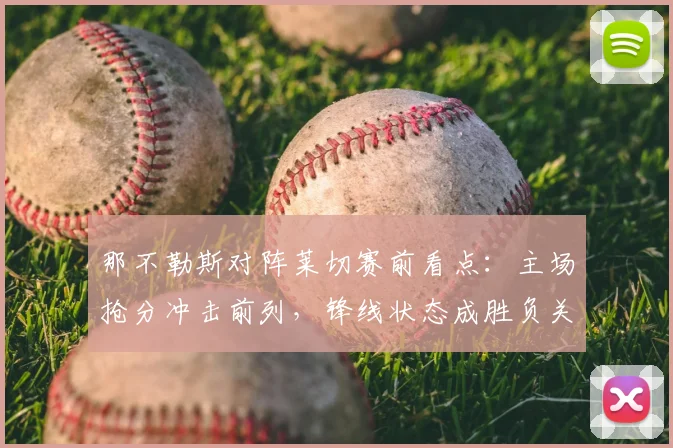 那不勒斯对阵莱切赛前看点：主场抢分冲击前列，锋线状态成胜负关键