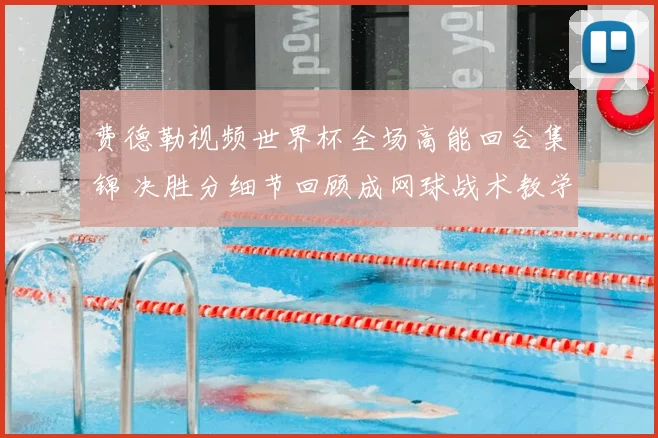 费德勒视频世界杯全场高能回合集锦 决胜分细节回顾成网球战术教学